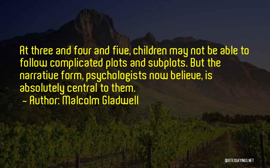 Malcolm Gladwell Quotes: At Three And Four And Five, Children May Not Be Able To Follow Complicated Plots And Subplots. But The Narrative