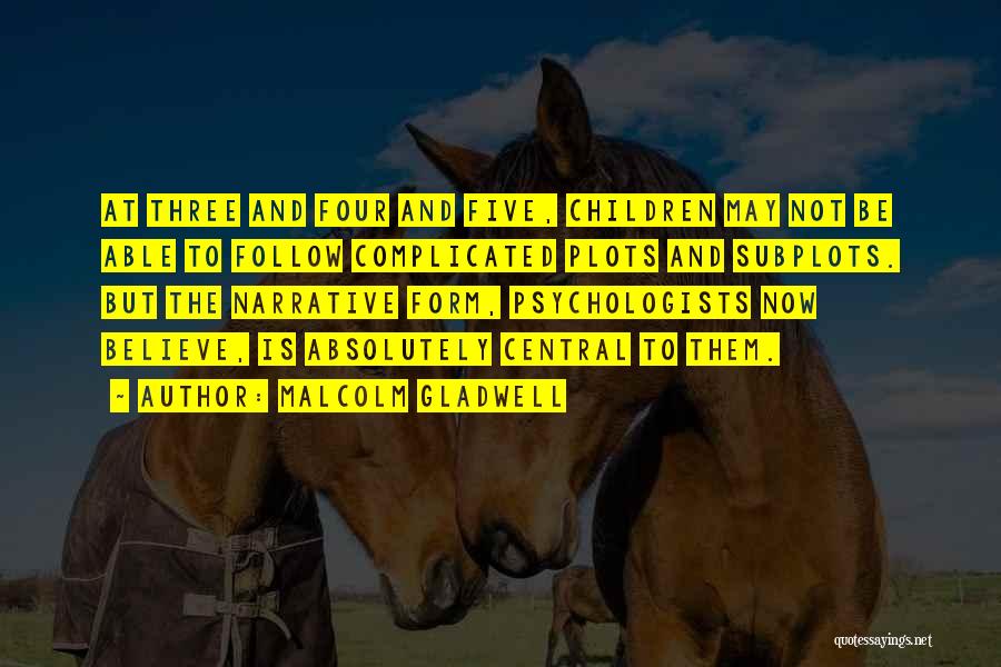 Malcolm Gladwell Quotes: At Three And Four And Five, Children May Not Be Able To Follow Complicated Plots And Subplots. But The Narrative