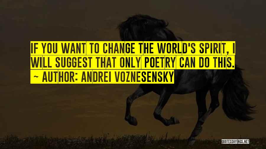 Andrei Voznesensky Quotes: If You Want To Change The World's Spirit, I Will Suggest That Only Poetry Can Do This.