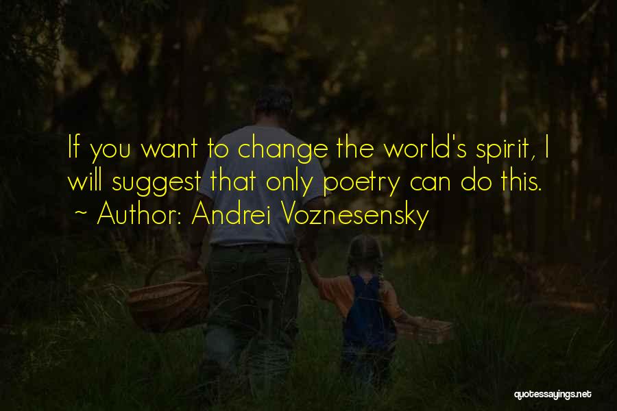 Andrei Voznesensky Quotes: If You Want To Change The World's Spirit, I Will Suggest That Only Poetry Can Do This.