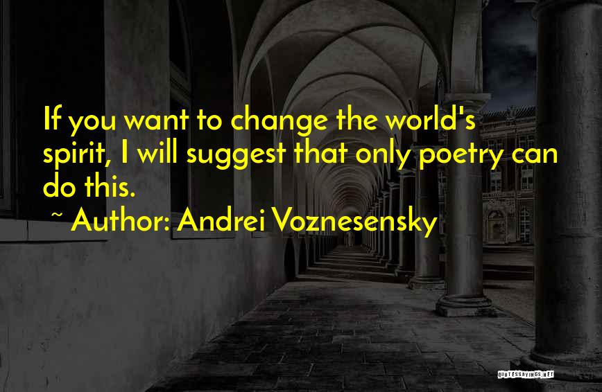 Andrei Voznesensky Quotes: If You Want To Change The World's Spirit, I Will Suggest That Only Poetry Can Do This.