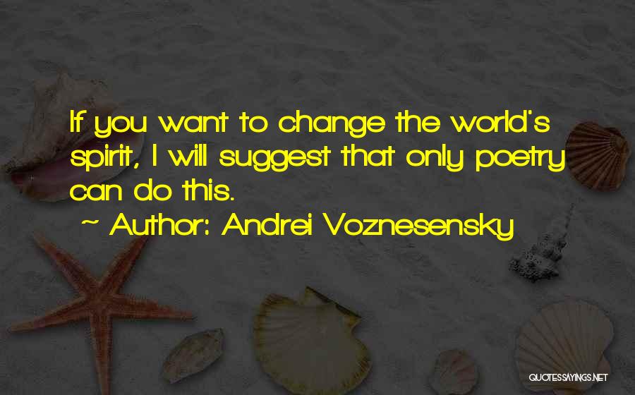 Andrei Voznesensky Quotes: If You Want To Change The World's Spirit, I Will Suggest That Only Poetry Can Do This.