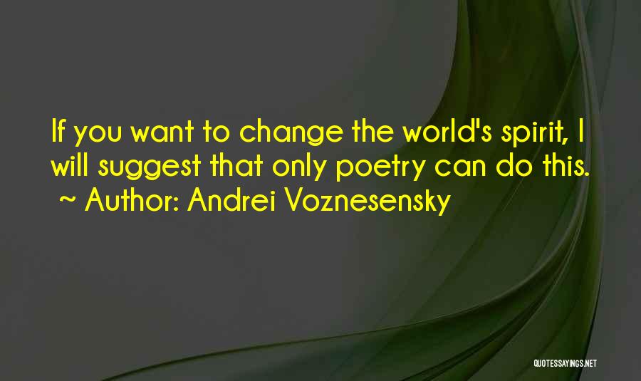 Andrei Voznesensky Quotes: If You Want To Change The World's Spirit, I Will Suggest That Only Poetry Can Do This.