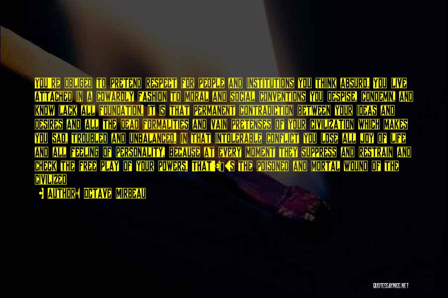 Octave Mirbeau Quotes: You're Obliged To Pretend Respect For People And Institutions You Think Absurd. You Live Attached In A Cowardly Fashion To