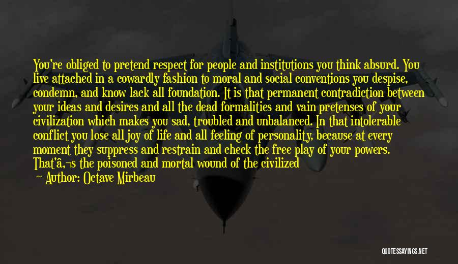 Octave Mirbeau Quotes: You're Obliged To Pretend Respect For People And Institutions You Think Absurd. You Live Attached In A Cowardly Fashion To