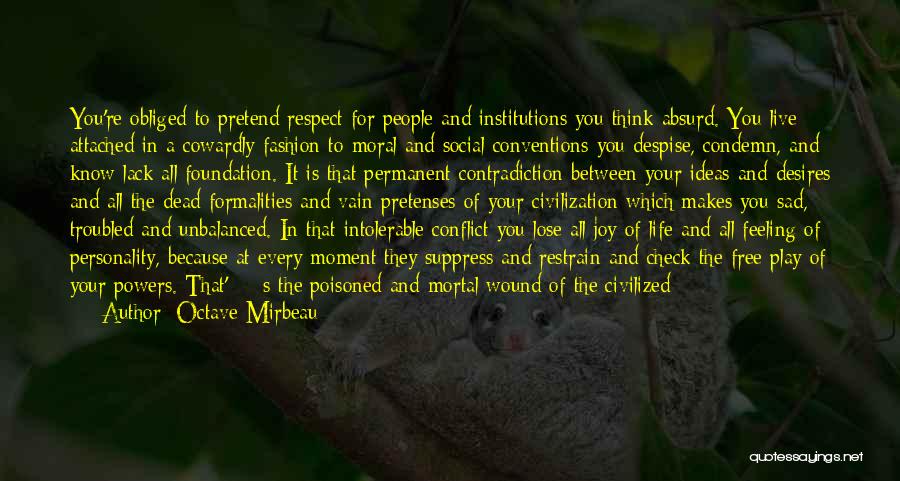 Octave Mirbeau Quotes: You're Obliged To Pretend Respect For People And Institutions You Think Absurd. You Live Attached In A Cowardly Fashion To