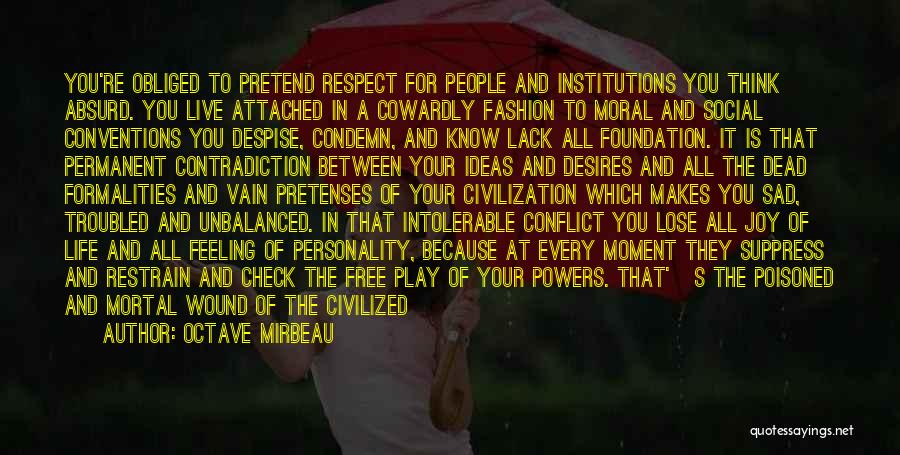 Octave Mirbeau Quotes: You're Obliged To Pretend Respect For People And Institutions You Think Absurd. You Live Attached In A Cowardly Fashion To