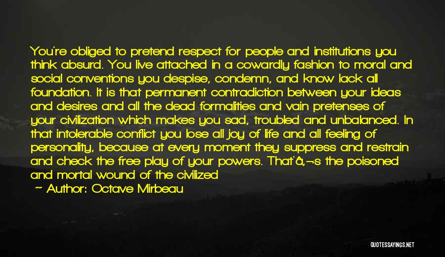 Octave Mirbeau Quotes: You're Obliged To Pretend Respect For People And Institutions You Think Absurd. You Live Attached In A Cowardly Fashion To