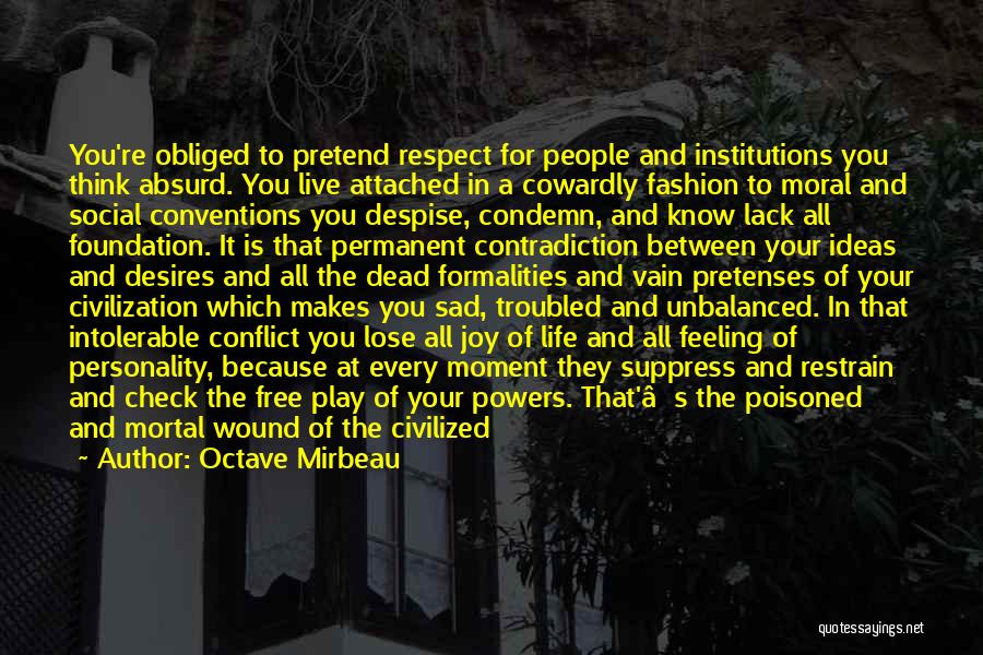 Octave Mirbeau Quotes: You're Obliged To Pretend Respect For People And Institutions You Think Absurd. You Live Attached In A Cowardly Fashion To