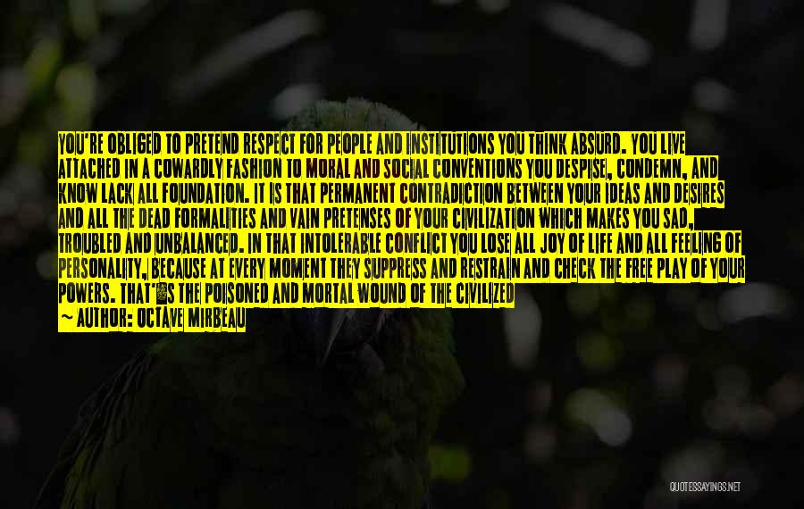 Octave Mirbeau Quotes: You're Obliged To Pretend Respect For People And Institutions You Think Absurd. You Live Attached In A Cowardly Fashion To