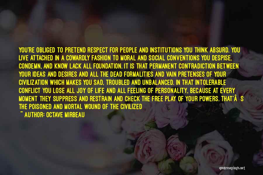 Octave Mirbeau Quotes: You're Obliged To Pretend Respect For People And Institutions You Think Absurd. You Live Attached In A Cowardly Fashion To