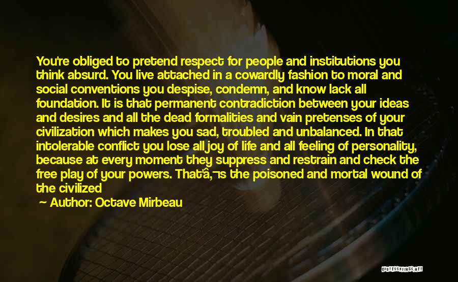 Octave Mirbeau Quotes: You're Obliged To Pretend Respect For People And Institutions You Think Absurd. You Live Attached In A Cowardly Fashion To