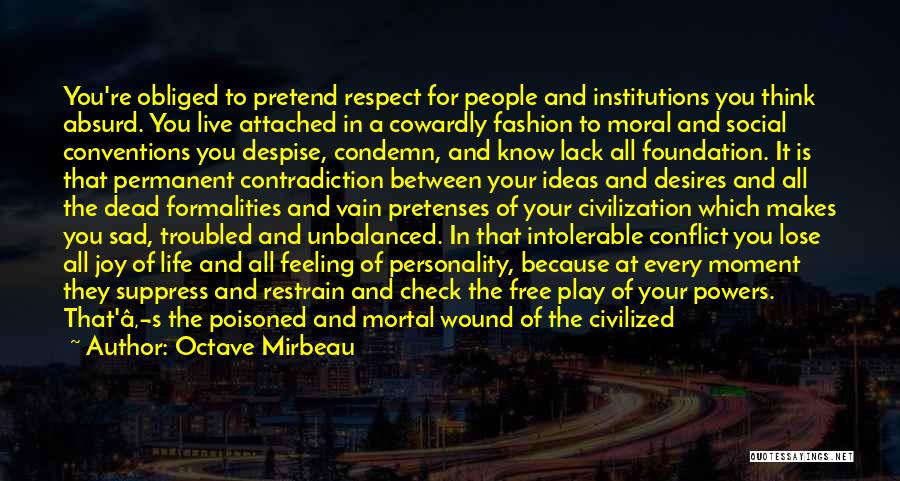 Octave Mirbeau Quotes: You're Obliged To Pretend Respect For People And Institutions You Think Absurd. You Live Attached In A Cowardly Fashion To