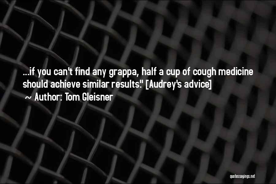 Tom Gleisner Quotes: ...if You Can't Find Any Grappa, Half A Cup Of Cough Medicine Should Achieve Similar Results. [audrey's Advice]