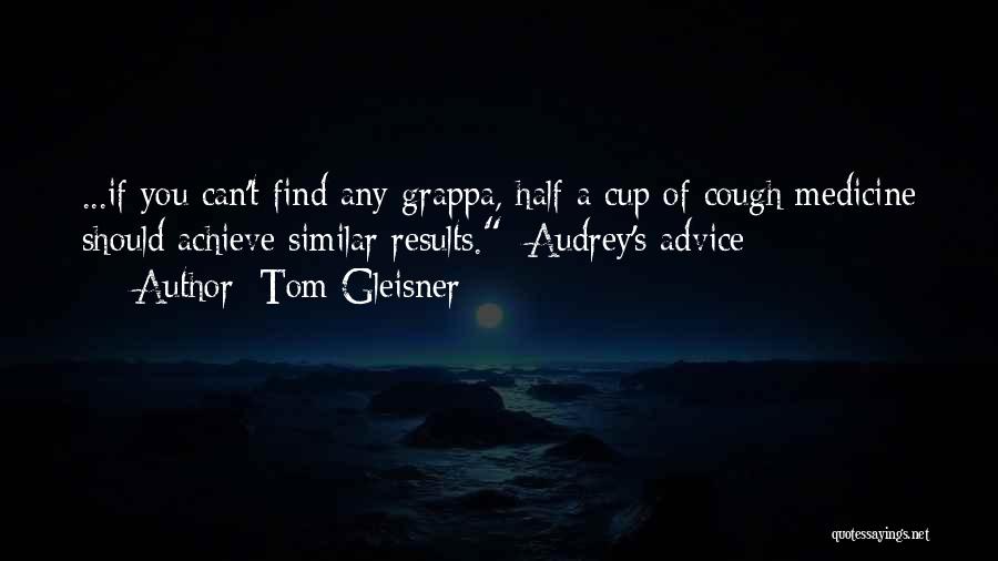 Tom Gleisner Quotes: ...if You Can't Find Any Grappa, Half A Cup Of Cough Medicine Should Achieve Similar Results. [audrey's Advice]