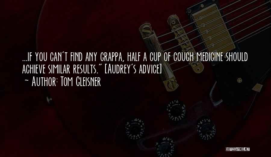 Tom Gleisner Quotes: ...if You Can't Find Any Grappa, Half A Cup Of Cough Medicine Should Achieve Similar Results. [audrey's Advice]