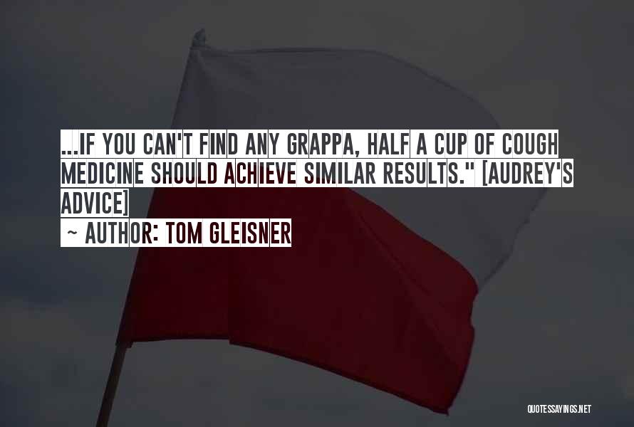 Tom Gleisner Quotes: ...if You Can't Find Any Grappa, Half A Cup Of Cough Medicine Should Achieve Similar Results. [audrey's Advice]