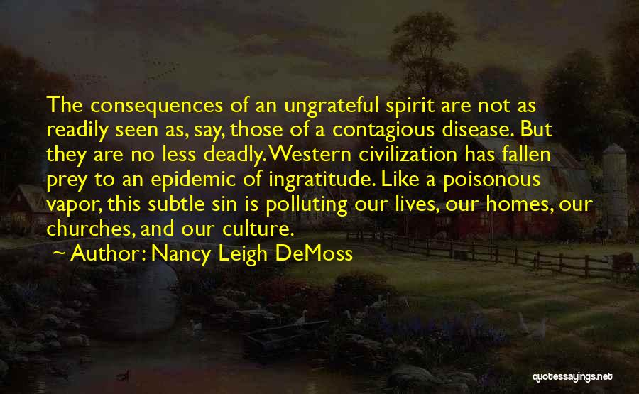 Nancy Leigh DeMoss Quotes: The Consequences Of An Ungrateful Spirit Are Not As Readily Seen As, Say, Those Of A Contagious Disease. But They