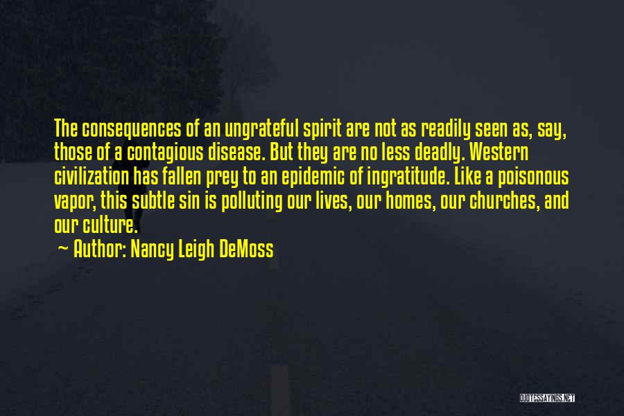 Nancy Leigh DeMoss Quotes: The Consequences Of An Ungrateful Spirit Are Not As Readily Seen As, Say, Those Of A Contagious Disease. But They