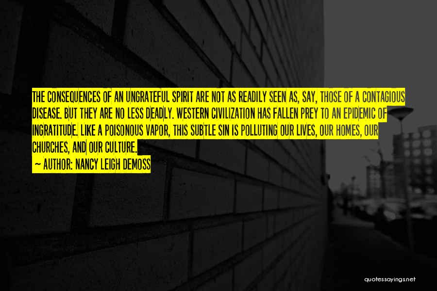 Nancy Leigh DeMoss Quotes: The Consequences Of An Ungrateful Spirit Are Not As Readily Seen As, Say, Those Of A Contagious Disease. But They