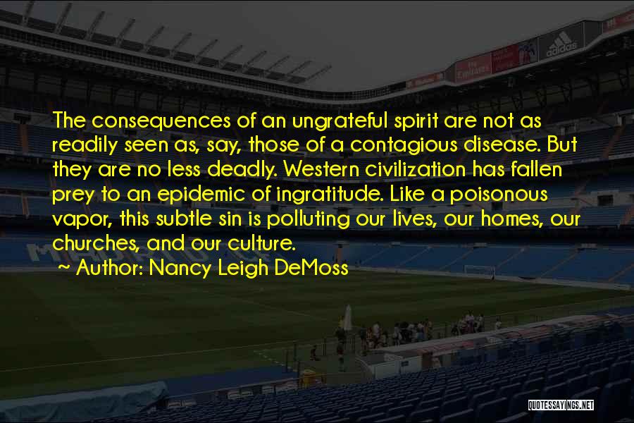 Nancy Leigh DeMoss Quotes: The Consequences Of An Ungrateful Spirit Are Not As Readily Seen As, Say, Those Of A Contagious Disease. But They