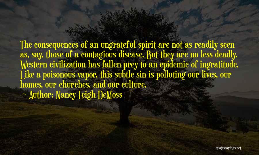 Nancy Leigh DeMoss Quotes: The Consequences Of An Ungrateful Spirit Are Not As Readily Seen As, Say, Those Of A Contagious Disease. But They