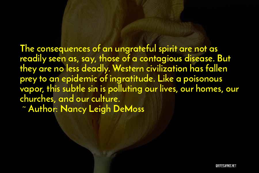 Nancy Leigh DeMoss Quotes: The Consequences Of An Ungrateful Spirit Are Not As Readily Seen As, Say, Those Of A Contagious Disease. But They