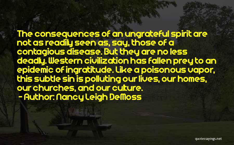 Nancy Leigh DeMoss Quotes: The Consequences Of An Ungrateful Spirit Are Not As Readily Seen As, Say, Those Of A Contagious Disease. But They