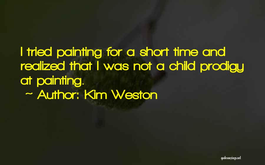 Kim Weston Quotes: I Tried Painting For A Short Time And Realized That I Was Not A Child Prodigy At Painting.