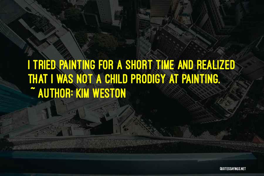 Kim Weston Quotes: I Tried Painting For A Short Time And Realized That I Was Not A Child Prodigy At Painting.