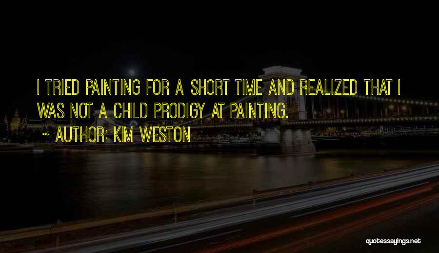 Kim Weston Quotes: I Tried Painting For A Short Time And Realized That I Was Not A Child Prodigy At Painting.