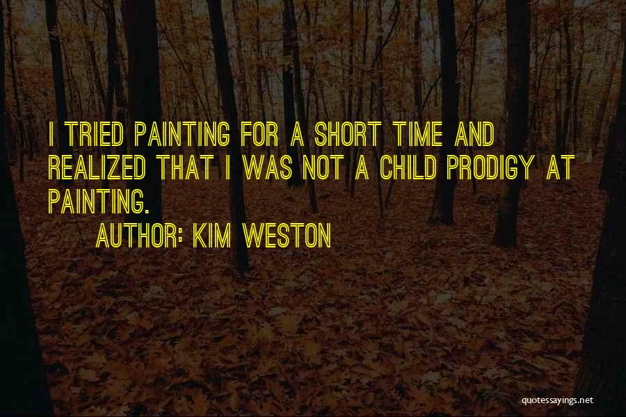 Kim Weston Quotes: I Tried Painting For A Short Time And Realized That I Was Not A Child Prodigy At Painting.