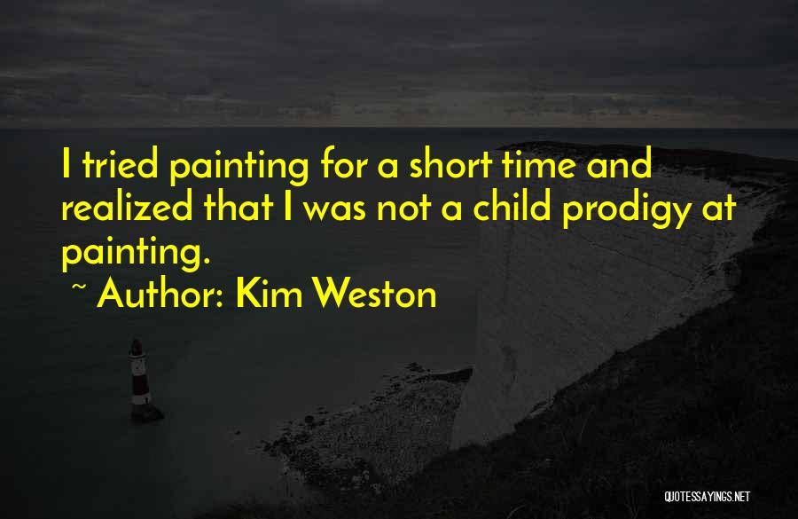 Kim Weston Quotes: I Tried Painting For A Short Time And Realized That I Was Not A Child Prodigy At Painting.