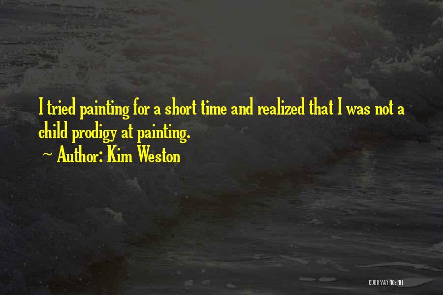 Kim Weston Quotes: I Tried Painting For A Short Time And Realized That I Was Not A Child Prodigy At Painting.