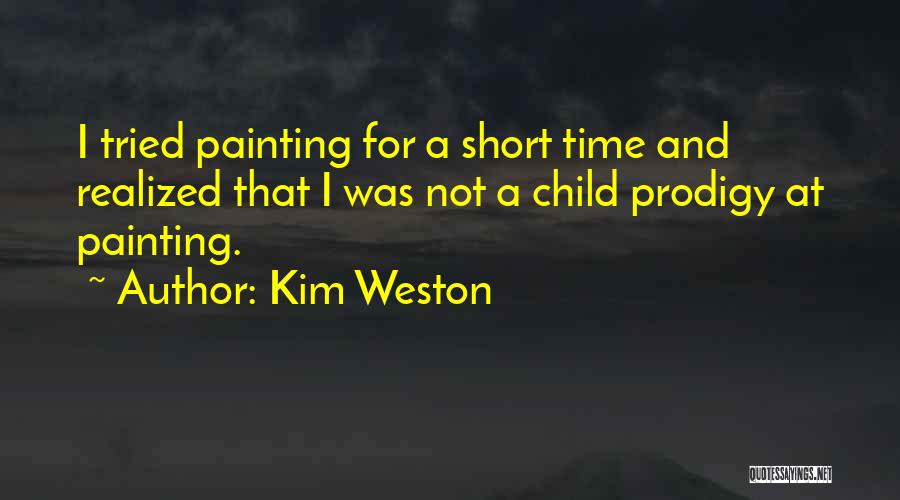 Kim Weston Quotes: I Tried Painting For A Short Time And Realized That I Was Not A Child Prodigy At Painting.