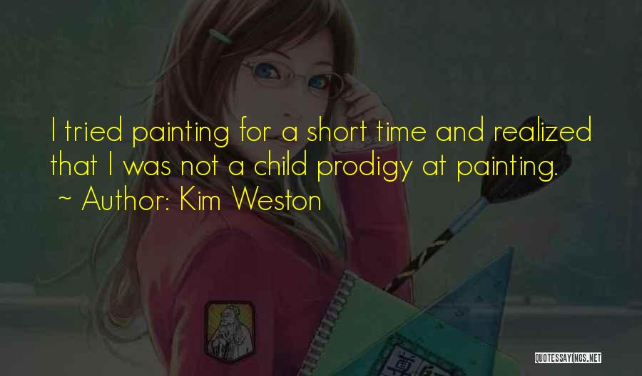 Kim Weston Quotes: I Tried Painting For A Short Time And Realized That I Was Not A Child Prodigy At Painting.