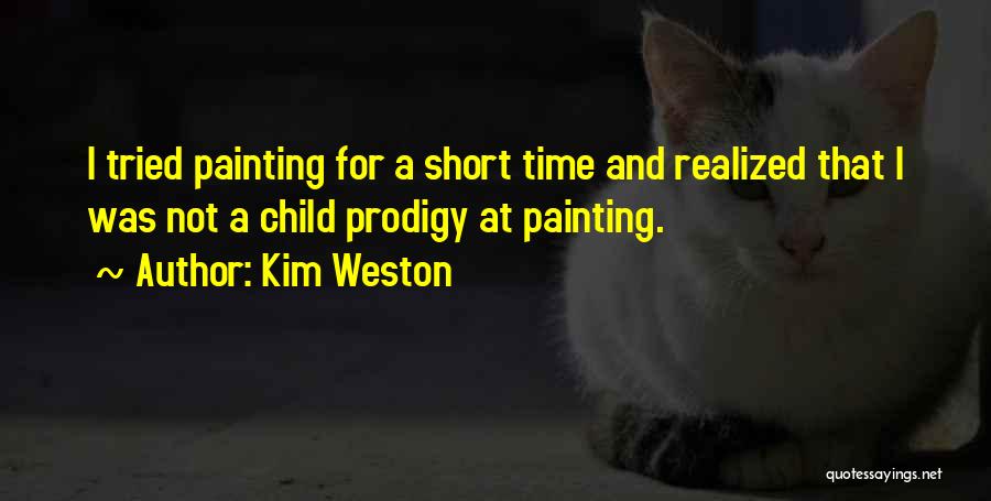 Kim Weston Quotes: I Tried Painting For A Short Time And Realized That I Was Not A Child Prodigy At Painting.