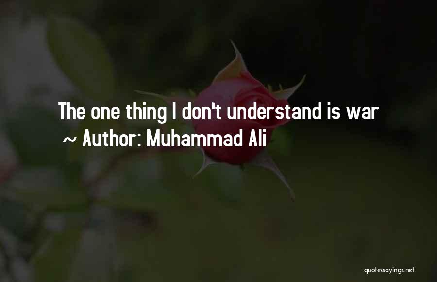 Muhammad Ali Quotes: The One Thing I Don't Understand Is War