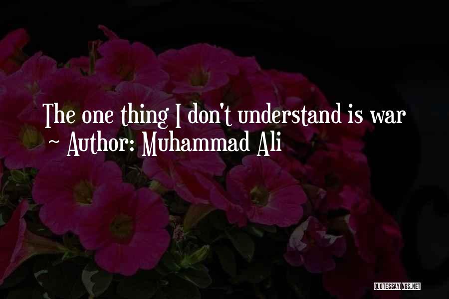 Muhammad Ali Quotes: The One Thing I Don't Understand Is War