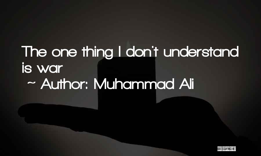 Muhammad Ali Quotes: The One Thing I Don't Understand Is War