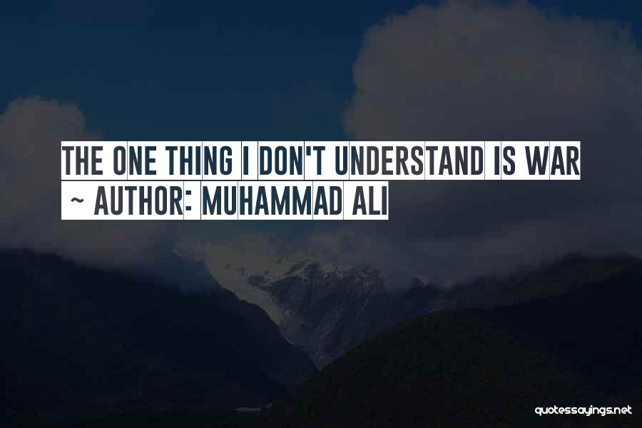Muhammad Ali Quotes: The One Thing I Don't Understand Is War