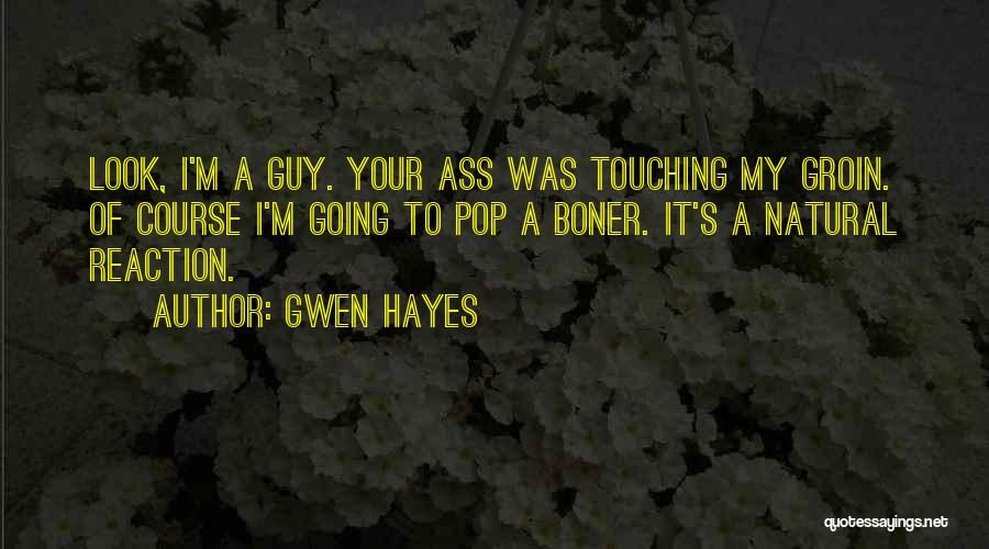 Gwen Hayes Quotes: Look, I'm A Guy. Your Ass Was Touching My Groin. Of Course I'm Going To Pop A Boner. It's A