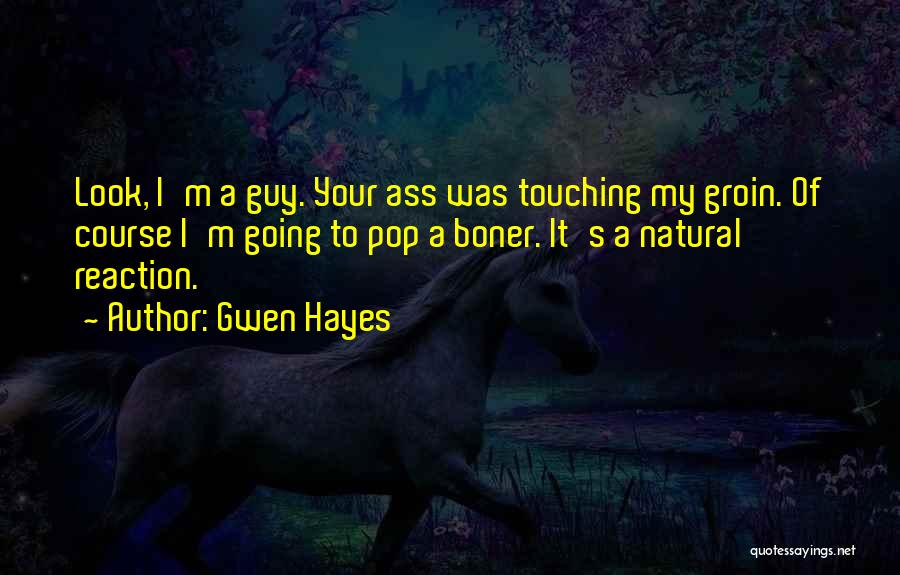 Gwen Hayes Quotes: Look, I'm A Guy. Your Ass Was Touching My Groin. Of Course I'm Going To Pop A Boner. It's A