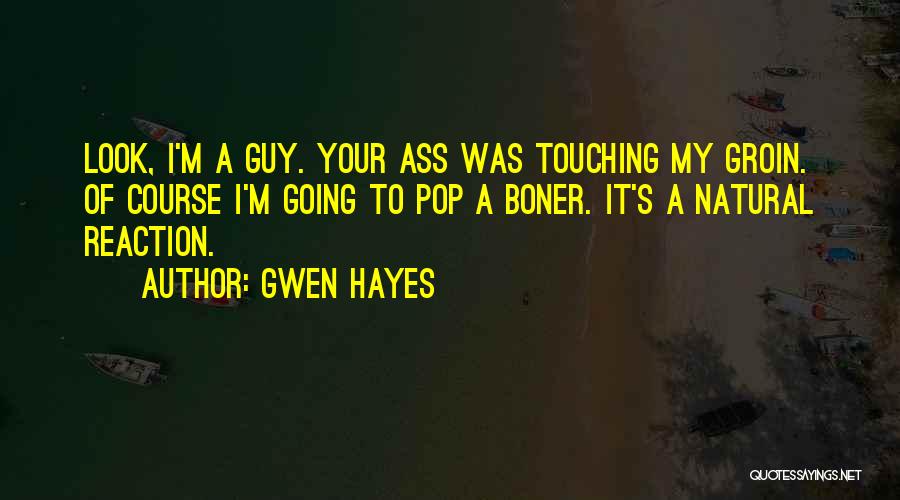 Gwen Hayes Quotes: Look, I'm A Guy. Your Ass Was Touching My Groin. Of Course I'm Going To Pop A Boner. It's A