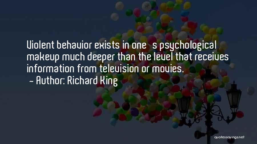 Richard King Quotes: Violent Behavior Exists In One's Psychological Makeup Much Deeper Than The Level That Receives Information From Television Or Movies.