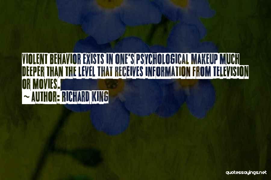 Richard King Quotes: Violent Behavior Exists In One's Psychological Makeup Much Deeper Than The Level That Receives Information From Television Or Movies.