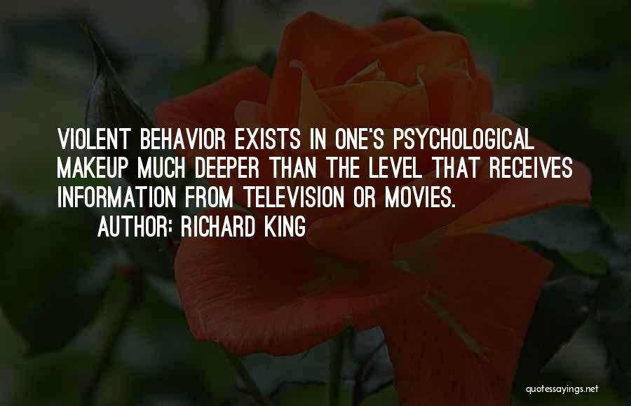 Richard King Quotes: Violent Behavior Exists In One's Psychological Makeup Much Deeper Than The Level That Receives Information From Television Or Movies.