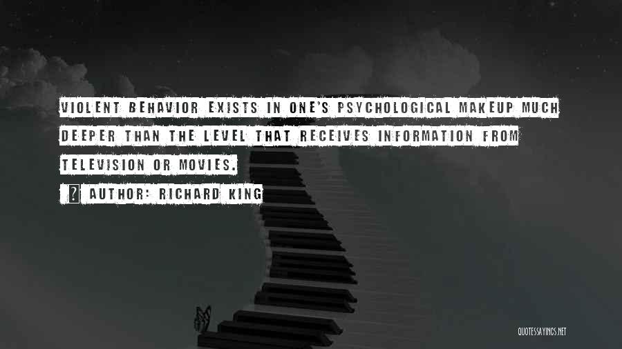 Richard King Quotes: Violent Behavior Exists In One's Psychological Makeup Much Deeper Than The Level That Receives Information From Television Or Movies.