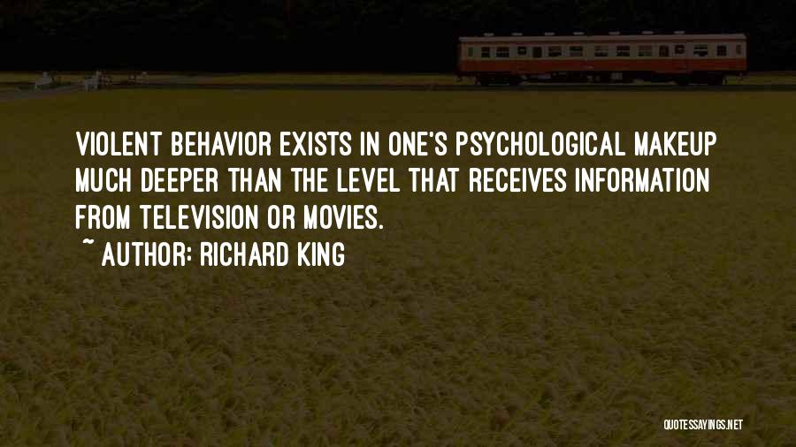 Richard King Quotes: Violent Behavior Exists In One's Psychological Makeup Much Deeper Than The Level That Receives Information From Television Or Movies.