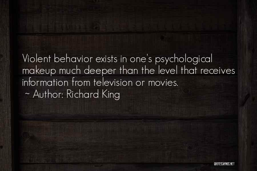 Richard King Quotes: Violent Behavior Exists In One's Psychological Makeup Much Deeper Than The Level That Receives Information From Television Or Movies.